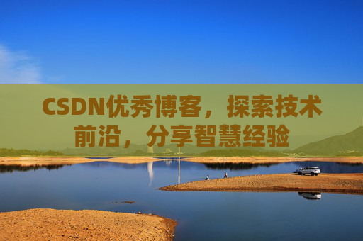 CSDN优秀博客，探索技术前沿，分享智慧经验