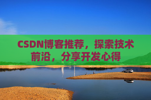 CSDN博客推荐，探索技术前沿，分享开发心得