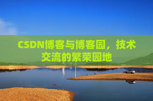 CSDN博客与博客园，技术交流的繁荣园地